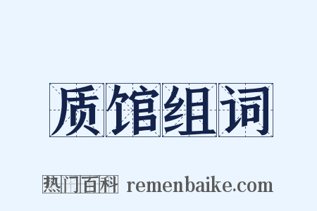 质馆组词是什么意思的图片